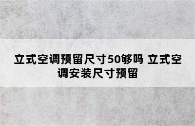 立式空调预留尺寸50够吗 立式空调安装尺寸预留